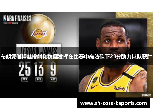 布朗凭借精准投射和稳健发挥在比赛中高效砍下23分助力球队获胜 布朗凭借精准投射和稳健发挥在比赛中高效砍下23分助力球队获胜
