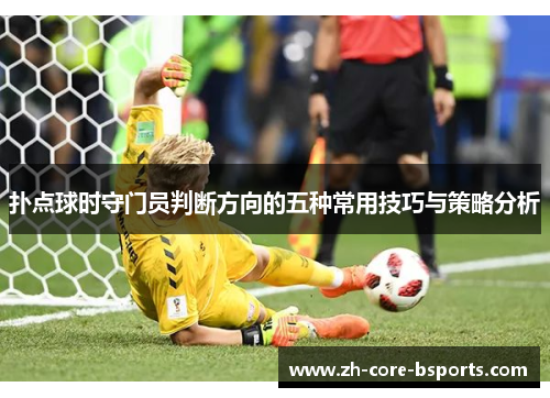 扑点球时守门员判断方向的五种常用技巧与策略分析