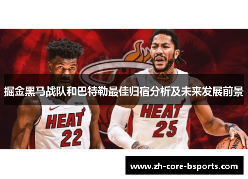 掘金黑马战队和巴特勒最佳归宿分析及未来发展前景 掘金黑马战队和巴特勒最佳归宿分析及未来发展前景