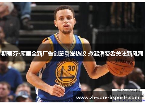 斯蒂芬·库里全新广告创意引发热议 掀起消费者关注新风潮 斯蒂芬·库里全新广告创意引发热议 掀起消费者关注新风潮