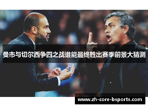 曼市与切尔西争四之战谁能最终胜出赛季前景大猜测 曼市与切尔西争四之战谁能最终胜出赛季前景大猜测