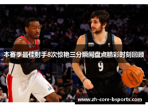本赛季最佳射手8次惊艳三分瞬间盘点精彩时刻回顾