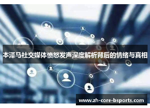 本泽马社交媒体愤怒发声深度解析背后的情绪与真相