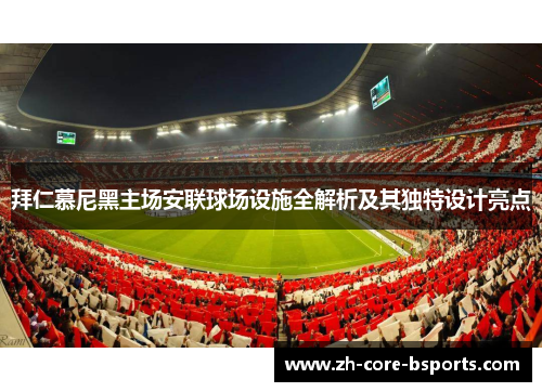 拜仁慕尼黑主场安联球场设施全解析及其独特设计亮点 拜仁慕尼黑主场安联球场设施全解析及其独特设计亮点