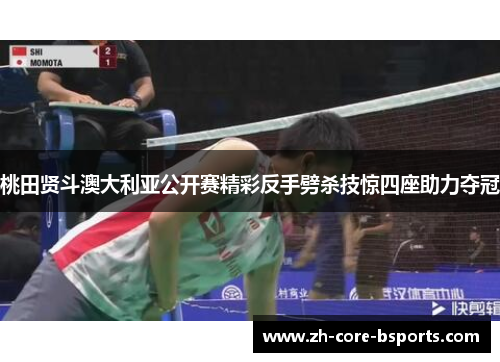 桃田贤斗澳大利亚公开赛精彩反手劈杀技惊四座助力夺冠 桃田贤斗澳大利亚公开赛精彩反手劈杀技惊四座助力夺冠