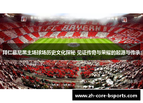 拜仁慕尼黑主场球场历史文化探秘 见证传奇与荣耀的起源与传承