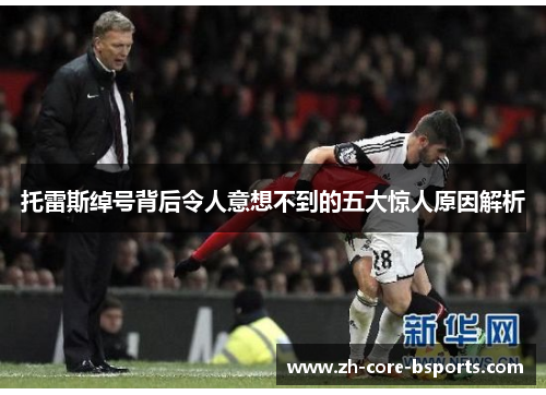 托雷斯绰号背后令人意想不到的五大惊人原因解析