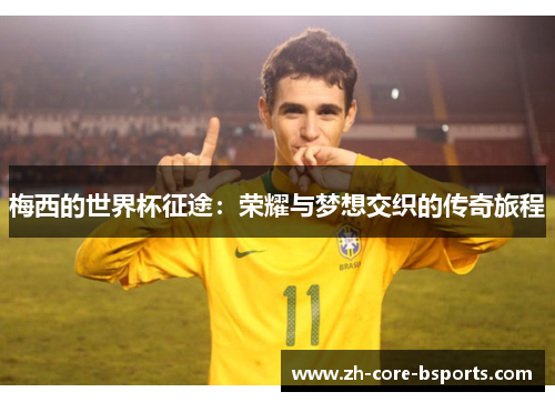 梅西的世界杯征途:荣耀与梦想交织的传奇旅程 梅西的世界杯征途:荣耀与梦想交织的传奇旅程