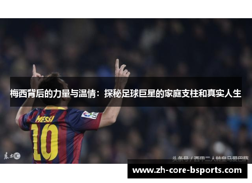 梅西背后的力量与温情:探秘足球巨星的家庭支柱和真实人生 梅西背后的力量与温情:探秘足球巨星的家庭支柱和真实人生