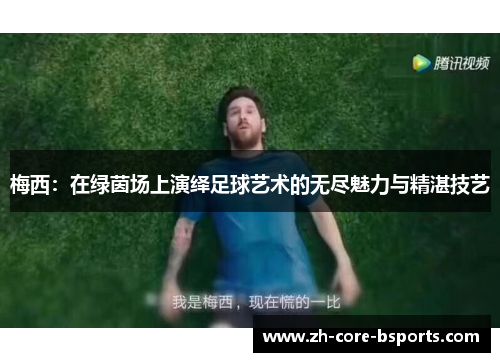 梅西:在绿茵场上演绎足球艺术的无尽魅力与精湛技艺 梅西:在绿茵场上演绎足球艺术的无尽魅力与精湛技艺