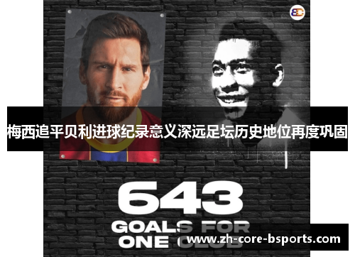 梅西追平贝利进球纪录意义深远足坛历史地位再度巩固 梅西追平贝利进球纪录意义深远足坛历史地位再度巩固