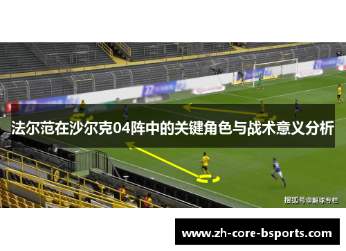 法尔范在沙尔克04阵中的关键角色与战术意义分析 法尔范在沙尔克04阵中的关键角色与战术意义分析