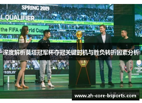 深度解析莫塔冠军杯夺冠关键时机与胜负转折因素分析 深度解析莫塔冠军杯夺冠关键时机与胜负转折因素分析