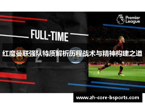 红魔曼联强队特质解析历程战术与精神构建之道