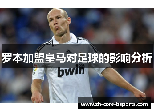 罗本加盟皇马对足球的影响分析