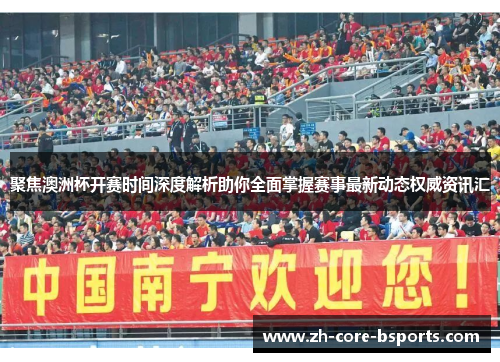 聚焦澳洲杯开赛时间深度解析助你全面掌握赛事最新动态权威资讯汇