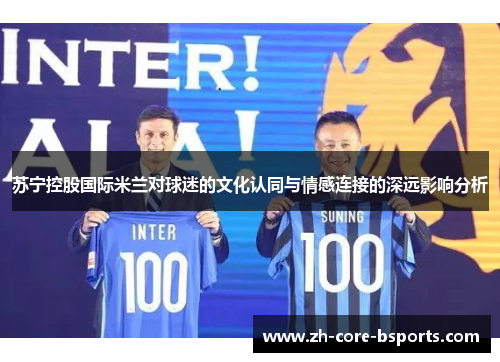 苏宁控股国际米兰对球迷的文化认同与情感连接的深远影响分析