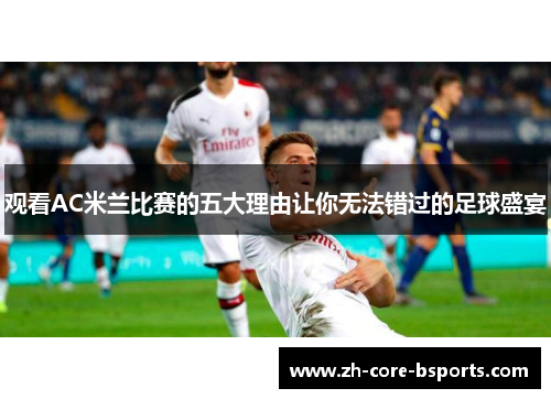 观看AC米兰比赛的五大理由让你无法错过的足球盛宴