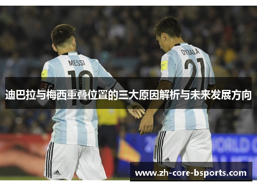 迪巴拉与梅西重叠位置的三大原因解析与未来发展方向 迪巴拉与梅西重叠位置的三大原因解析与未来发展方向