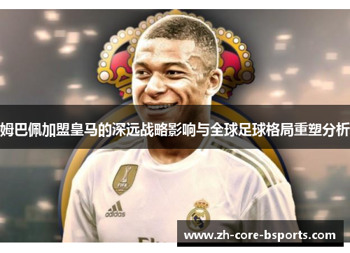 姆巴佩加盟皇马的深远战略影响与全球足球格局重塑分析