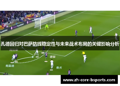 孔德回归对巴萨防线稳定性与未来战术布局的关键影响分析