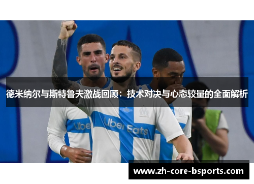 德米纳尔与斯特鲁夫激战回顾:技术对决与心态较量的全面解析 德米纳尔与斯特鲁夫激战回顾:技术对决与心态较量的全面解析