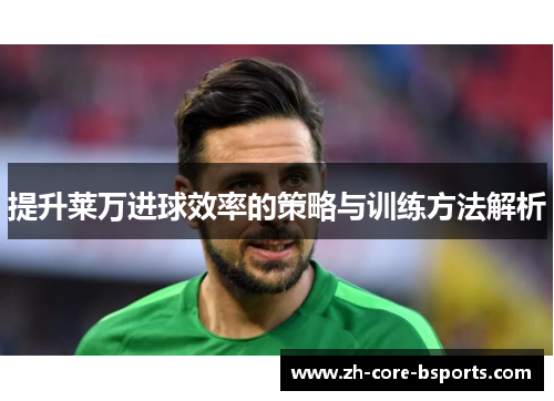 提升莱万进球效率的策略与训练方法解析