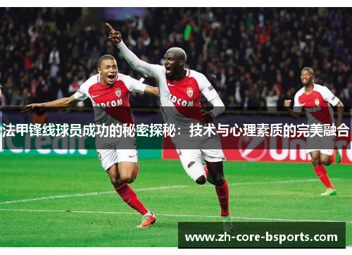 法甲锋线球员成功的秘密探秘:技术与心理素质的完美融合 法甲锋线球员成功的秘密探秘:技术与心理素质的完美融合