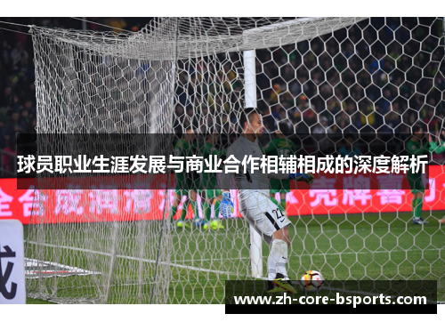 球员职业生涯发展与商业合作相辅相成的深度解析 球员职业生涯发展与商业合作相辅相成的深度解析
