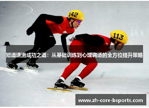 短道速滑成功之道:从基础训练到心理调适的全方位提升策略 短道速滑成功之道:从基础训练到心理调适的全方位提升策略