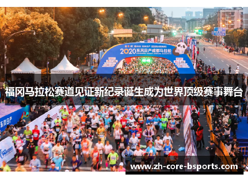 福冈马拉松赛道见证新纪录诞生成为世界顶级赛事舞台 福冈马拉松赛道见证新纪录诞生成为世界顶级赛事舞台