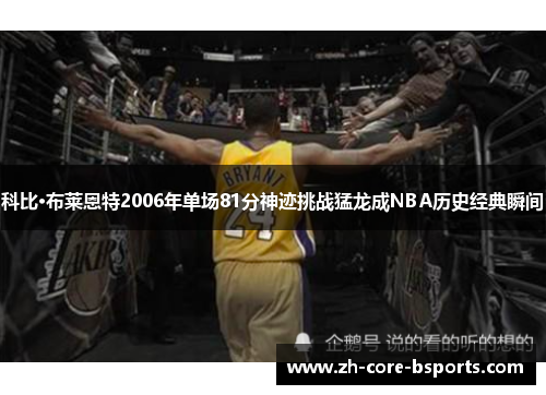 科比·布莱恩特2006年单场81分神迹挑战猛龙成NBA历史经典瞬间 科比·布莱恩特2006年单场81分神迹挑战猛龙成NBA历史经典瞬间