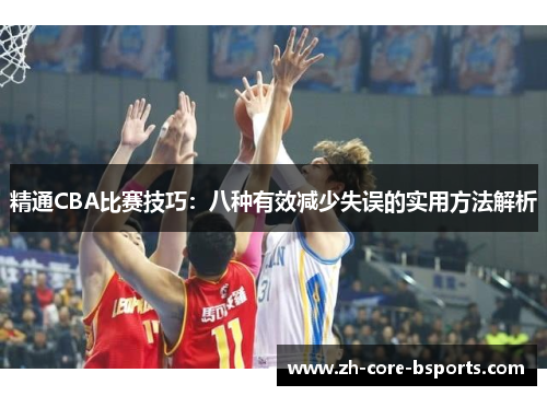 精通CBA比赛技巧:八种有效减少失误的实用方法解析 精通CBA比赛技巧:八种有效减少失误的实用方法解析