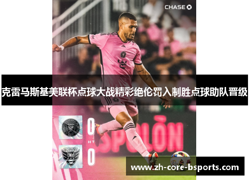 克雷马斯基美联杯点球大战精彩绝伦罚入制胜点球助队晋级 克雷马斯基美联杯点球大战精彩绝伦罚入制胜点球助队晋级