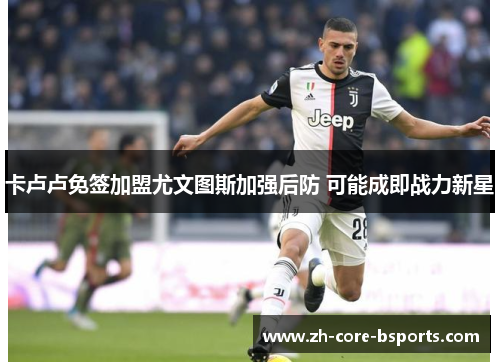 卡卢卢免签加盟尤文图斯加强后防 可能成即战力新星 卡卢卢免签加盟尤文图斯加强后防 可能成即战力新星