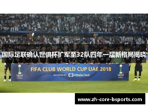 国际足联确认世俱杯扩军至32队四年一届新格局揭晓 国际足联确认世俱杯扩军至32队四年一届新格局揭晓