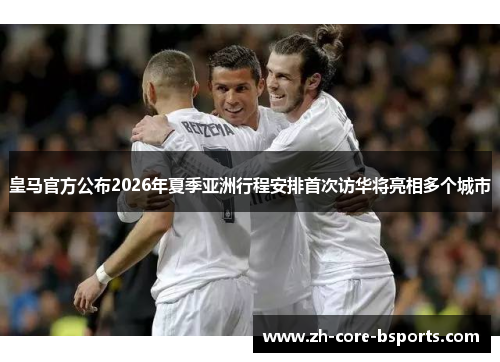 皇马官方公布2026年夏季亚洲行程安排首次访华将亮相多个城市