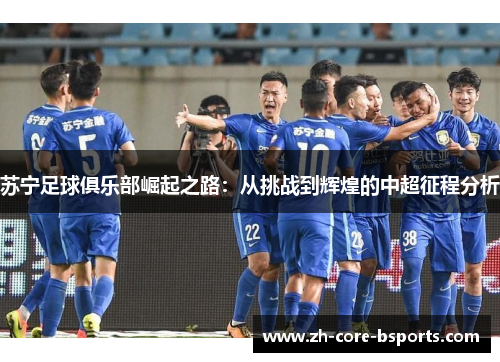 苏宁足球俱乐部崛起之路：从挑战到辉煌的中超征程分析