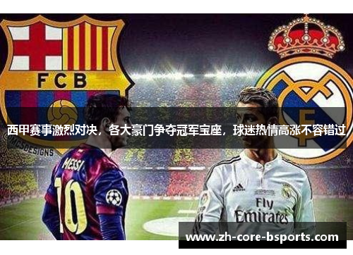 西甲赛事激烈对决，各大豪门争夺冠军宝座，球迷热情高涨不容错过