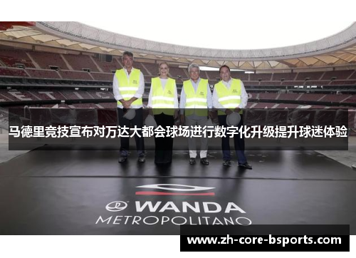 马德里竞技宣布对万达大都会球场进行数字化升级提升球迷体验 马德里竞技宣布对万达大都会球场进行数字化升级提升球迷体验