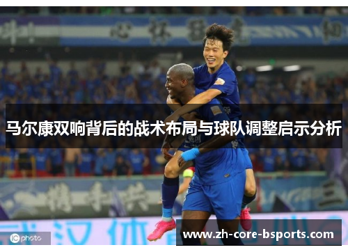 马尔康双响背后的战术布局与球队调整启示分析