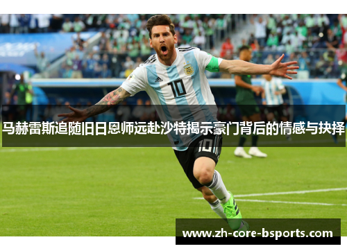 马赫雷斯追随旧日恩师远赴沙特揭示豪门背后的情感与抉择